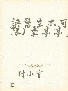 梁医生不可以(限) 季亭亭免费阅读