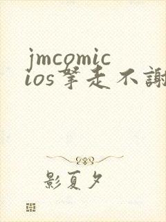 jmcomicios拿走不谢