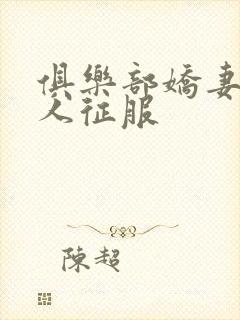 俱乐部娇妻被黑人征服