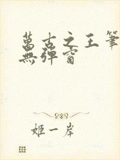 万古之王笔趣阁无弹窗