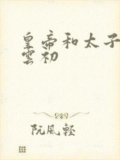 皇帝和太子妃h云初