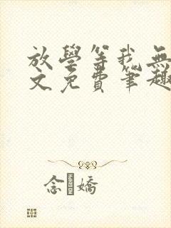 放学等我无删全文免费笔趣阁