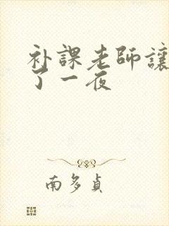补课老师让我爽了一夜