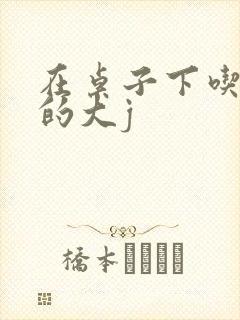 在桌子下吃总裁的大j
