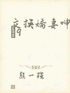 交换娇妻呻吟1–9