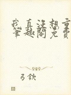 我真没想重生啊笔趣阁免费阅读