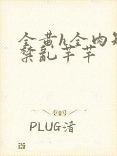 全黄h全肉短篇禁乱芊芊