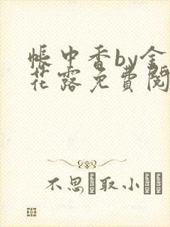 帐中香by金银花露免费阅读全文在线阅