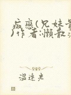 痴恋(兄妹骨科)作者:懒散蒲公英