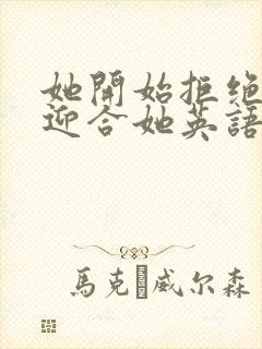 她开始拒绝慢迎迎合她英语