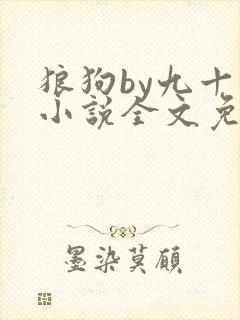 狼狗by九十千小说全文免费阅读无弹窗笔趣