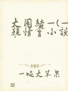 大团结—(—)亲情会小说