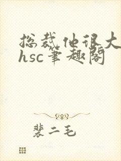 总裁他很大年上hsc笔趣阁