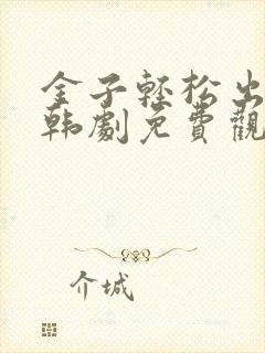 金子轻松出来吧韩剧免费观看全集