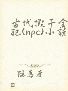 古代假千金挨日记(npc)小说