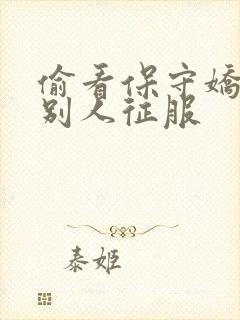 偷看保守娇妻被别人征服