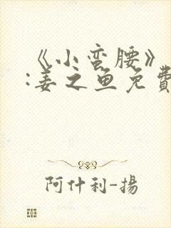 《小蛮腰》作者:姜之鱼免费阅读