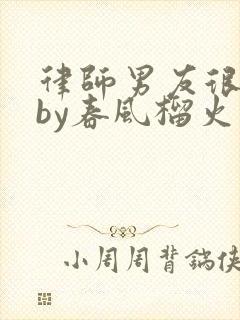 律师男友很难撩by春风榴火