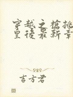 穿越之枪挑长孙皇后最新章节