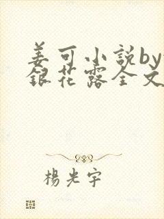 姜可小说by金银花露全文免费阅读无弹窗笔趣