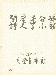 闺蜜老公醉酒认错人了小说全文阅读