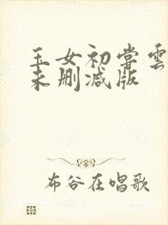 玉女初尝云雨清未删减版