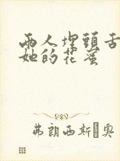 两人埋头舌尖吸她的花蜜