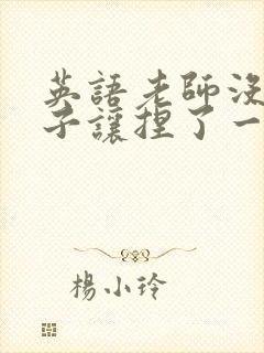 英语老师没带罩子让捏了一节