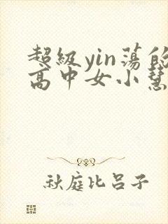 超级yin荡的高中女小慧