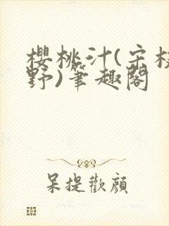樱桃汁(宋枝江野)笔趣阁