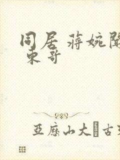 同居 蒋婉闻烬 东哥