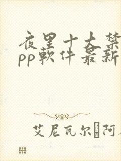 夜里十大禁用app软件最新章节