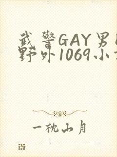 武警GAY男同野外1069小说