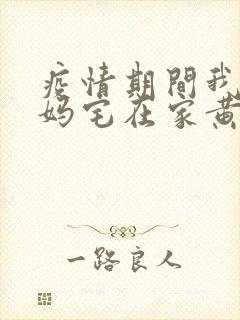 疫情期间我和我妈宅在家黄金屋