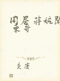 同居 蒋婉闻烬 东哥