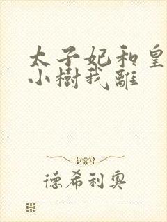 太子妃和皇上在小树我离