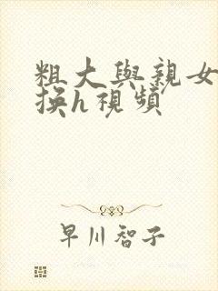 粗大与亲女伦交换h视频