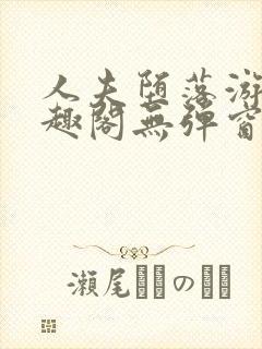 人夫堕落游戏笔趣阁无弹窗