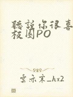 听说你很喜欢我校园PO