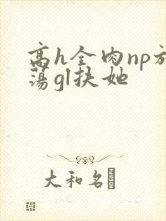 高h全肉np放荡gl扶她