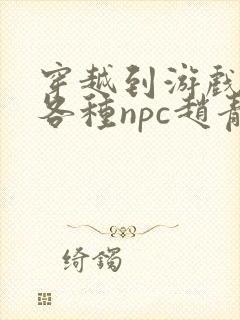 穿越到游戏里和各种npc赵青蔓