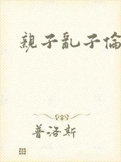 亲子乱子伦系列