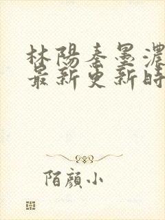 林阳秦墨浓小说最新更新时间