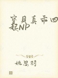 宝贝真乖四人一起NP