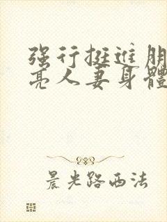 强行挺进朋友漂亮人妻身体