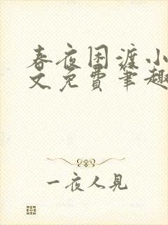 春夜困渡小说全文免费笔趣阁无弹窗