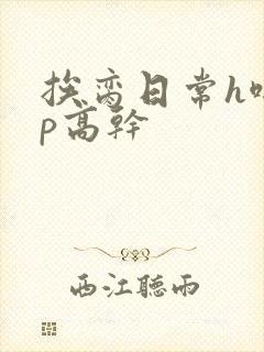 挨脔日常h啪np高干