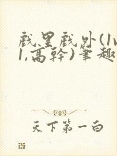 戏里戏外(1v1,高干)笔趣阁