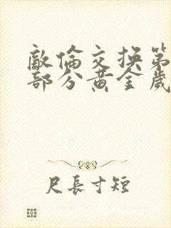 敌伦交换第11部分黄金岁月