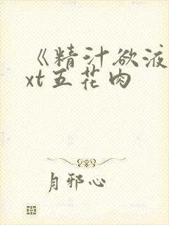 《精汁欲液》txt五花肉